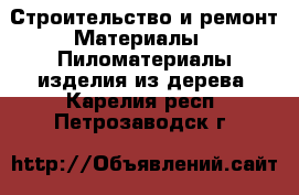 Строительство и ремонт Материалы - Пиломатериалы,изделия из дерева. Карелия респ.,Петрозаводск г.